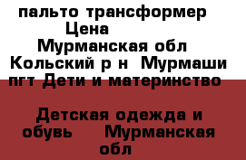 пальто-трансформер › Цена ­ 1 800 - Мурманская обл., Кольский р-н, Мурмаши пгт Дети и материнство » Детская одежда и обувь   . Мурманская обл.